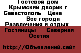     Гостевой дом «Крымский дворик»г. Севастополь › Цена ­ 1 000 - Все города Развлечения и отдых » Гостиницы   . Северная Осетия